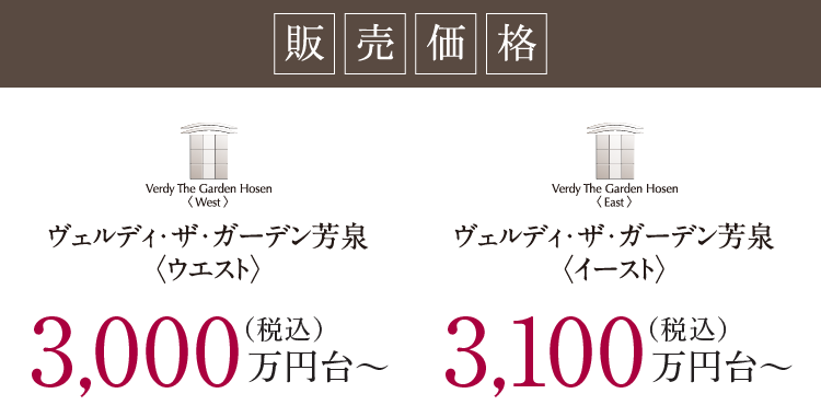 販売価格 ヴェルディ・ザ・ガーデン芳泉ウエスト 3,000万円台〜（税込） ヴェルディ・ザ・ガーデン芳泉イースト 3,100万円台〜（税込）
