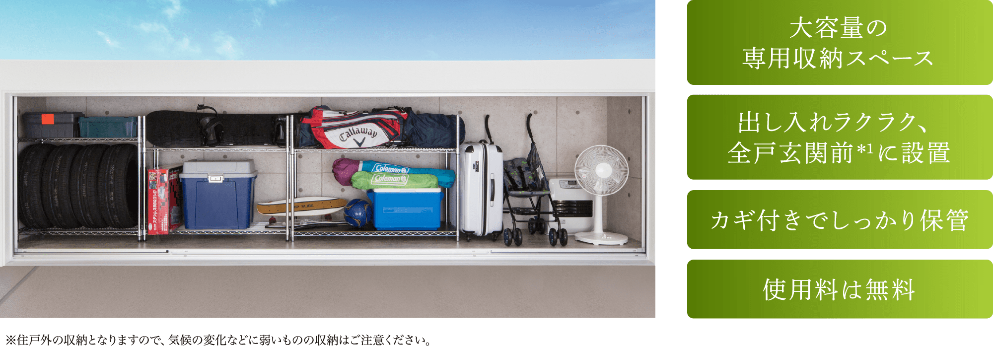 大容量の専用収納スペース 出し入れラクラク、全戸玄関前＊1に設置 カギ付きでしっかり保管 使用料は無料